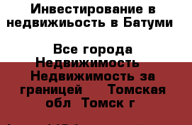 Инвестирование в недвижиьость в Батуми - Все города Недвижимость » Недвижимость за границей   . Томская обл.,Томск г.